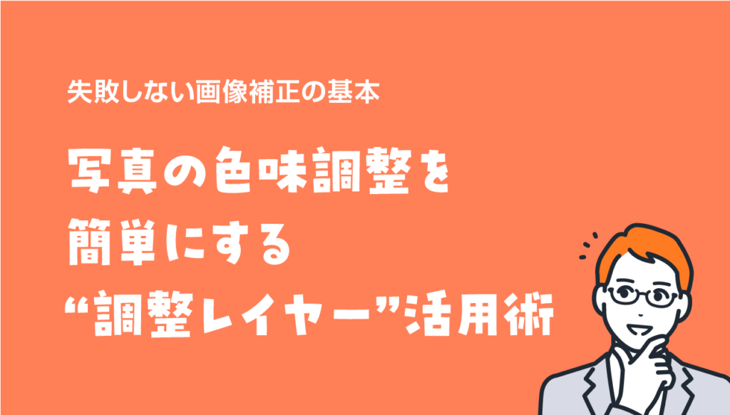 【初心者向け】写真の色味調整を簡単にする“調整レイヤー”活用術|失敗しない画像補正の基本